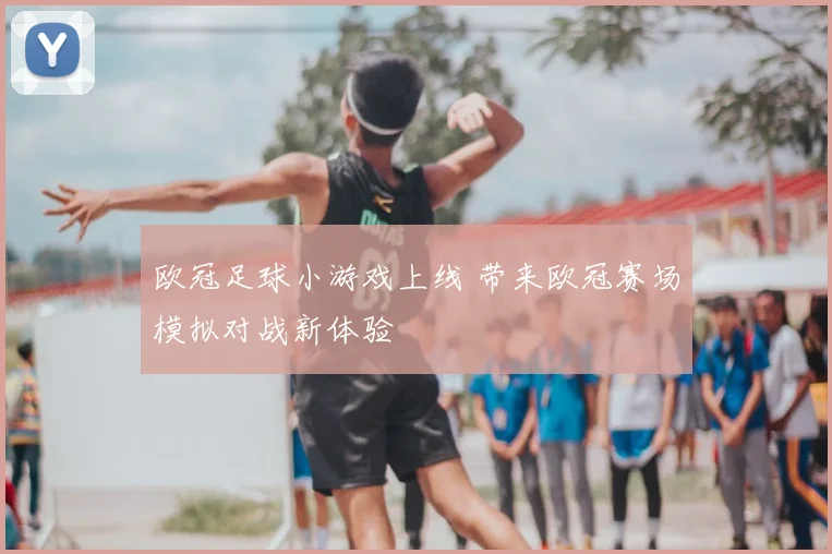 欧冠足球小游戏上线 带来欧冠赛场模拟对战新体验
