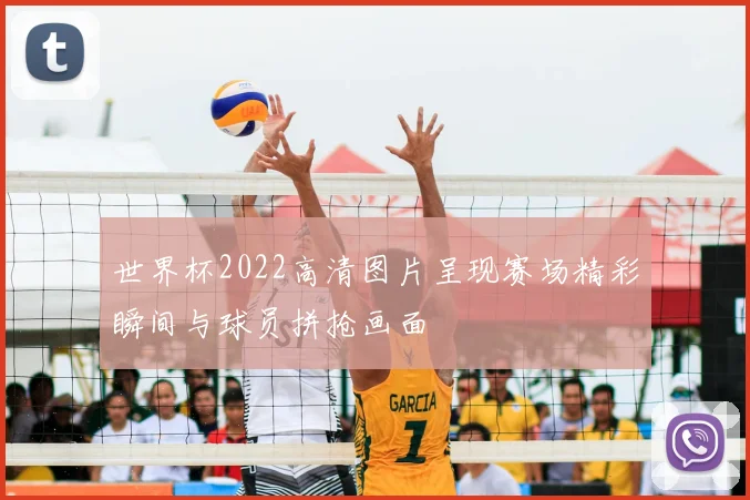 世界杯2022高清图片呈现赛场精彩瞬间与球员拼抢画面