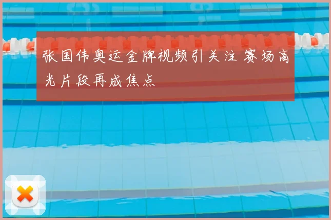 张国伟奥运金牌视频引关注 赛场高光片段再成焦点