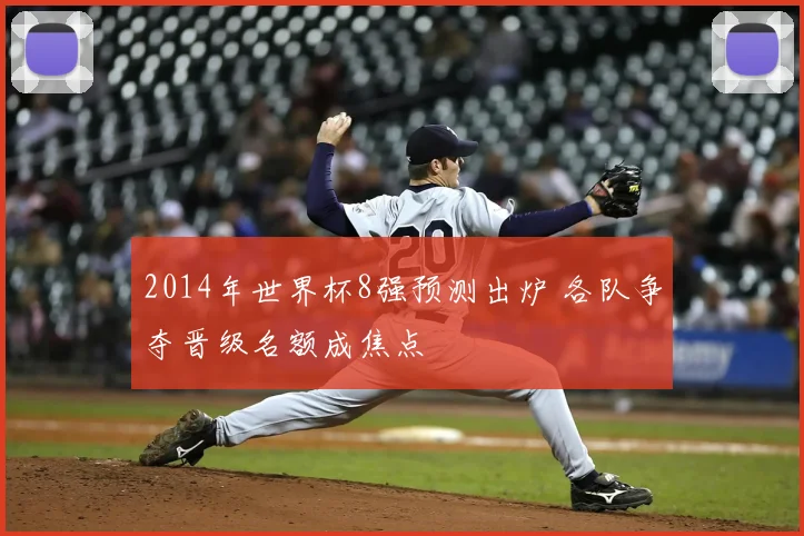 2014年世界杯8强预测出炉 各队争夺晋级名额成焦点