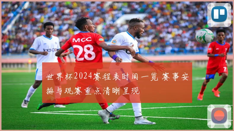 世界杯2024赛程表时间一览 赛事安排与观赛重点清晰呈现