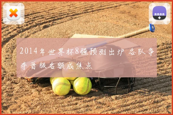 2014年世界杯8强预测出炉 各队争夺晋级名额成焦点